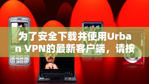 为了安全下载并使用Urban VPN的最新客户端,请按照以下步骤操作 为了安全下载并使用Urban VPN的最新客户端,请按照以下步骤操作