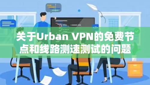 关于Urban VPN的免费节点和线路测速测试的问题，我可以给出以下详细的解答
