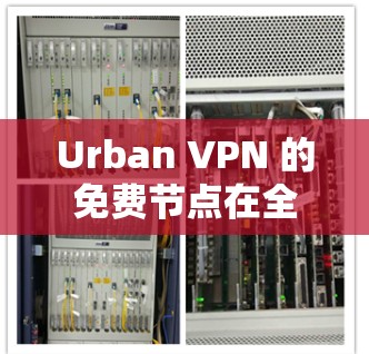 Urban VPN 的免费节点在全球线路测试中的表现可以从以下几个方面进行分析