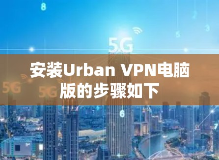 安装Urban VPN电脑版的步骤如下