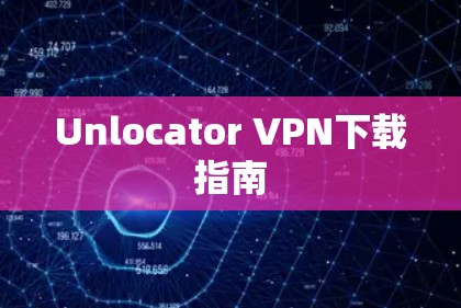 Unlocator VPN下载指南
