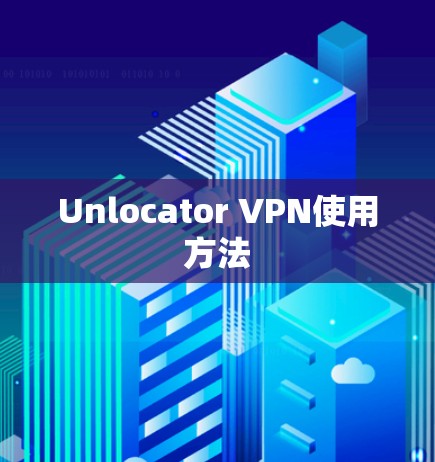 Unlocator VPN使用方法
