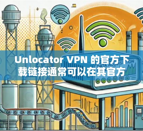 Unlocator VPN 的官方下载链接通常可以在其官方网站上找到。如果你无法直接访问该链接，建议通过以下步骤获取