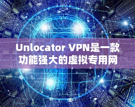 Unlocator VPN是一款功能强大的虚拟专用网络服务提供商，旨在为用户提供安全、隐私保护和高速连接。以下是对Unlocator VPN功能的详细分析