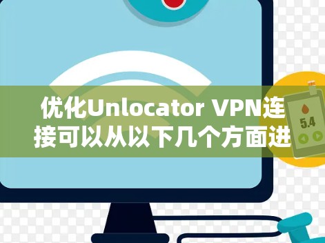 优化Unlocator VPN连接可以从以下几个方面进行