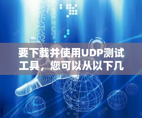 要下载并使用UDP测试工具，您可以从以下几种工具中选择，具体取决于您的需求