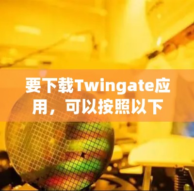 要下载Twingate应用，可以按照以下步骤操作