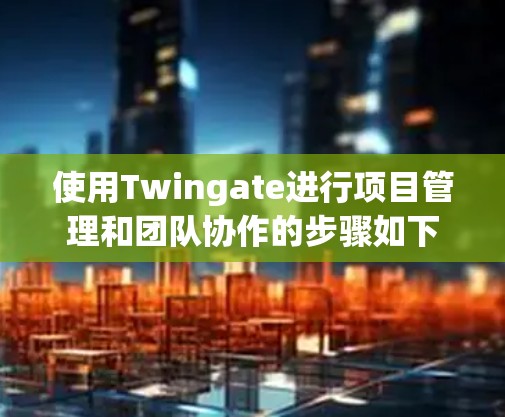 使用Twingate进行项目管理和团队协作的步骤如下 使用Twingate进行项目管理和团队协作的步骤如下