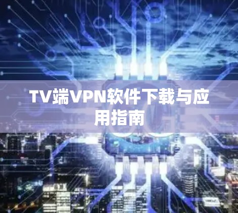 TV端VPN软件下载与应用指南