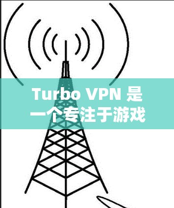 Turbo VPN 是一个专注于游戏加速的应用程序，旨在通过优化游戏加载和运行过程，提升用户的游戏体验。以下是关于 Turbo VPN 游戏加速的详细解释