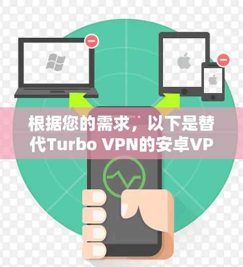 根据您的需求，以下是替代Turbo VPN的安卓VPN推荐，综合考虑速度、稳定性、隐私保护、服务器网络覆盖和用户体验等因素
