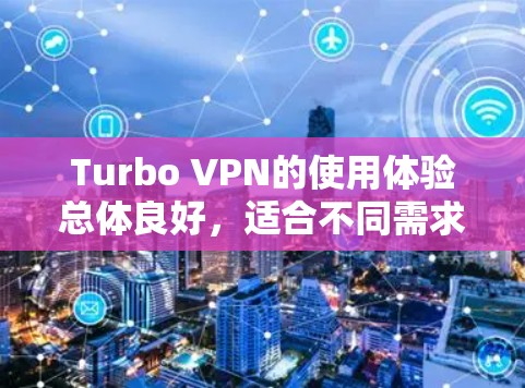 Turbo VPN的使用体验总体良好，适合不同需求的用户。以下是对其各方面的详细分析