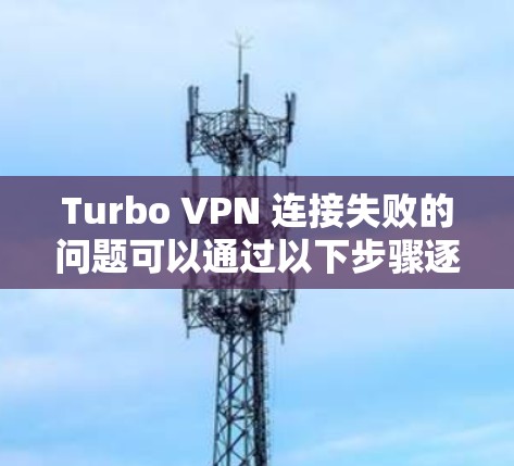 Turbo VPN 连接失败的问题可以通过以下步骤逐步解决