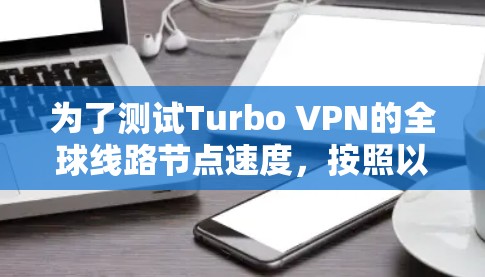 为了测试Turbo VPN的全球线路节点速度，按照以下步骤操作