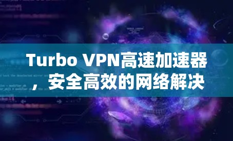 Turbo VPN高速加速器，安全高效的网络解决方案