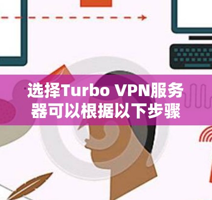 选择Turbo VPN服务器可以根据以下步骤进行