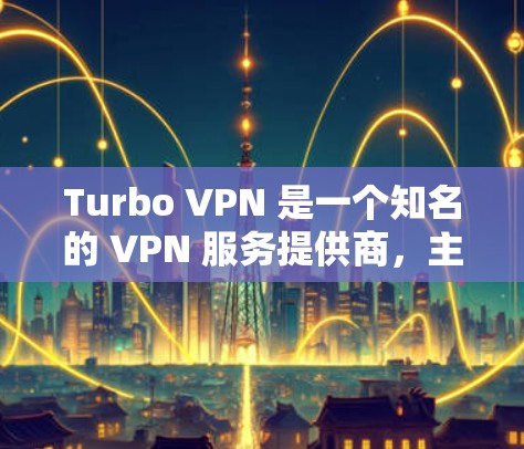 Turbo VPN 是一个知名的 VPN 服务提供商，主要提供匿名上网、保护隐私等功能。如果你想在电脑上使用 Turbo VPN，以下是下载电脑版的步骤
