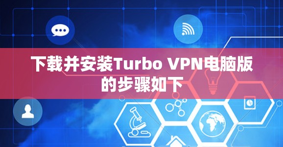 下载并安装Turbo VPN电脑版的步骤如下
