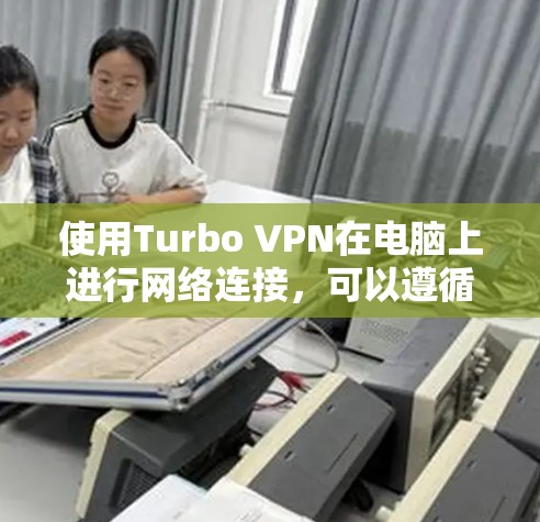 使用Turbo VPN在电脑上进行网络连接，可以遵循以下步骤