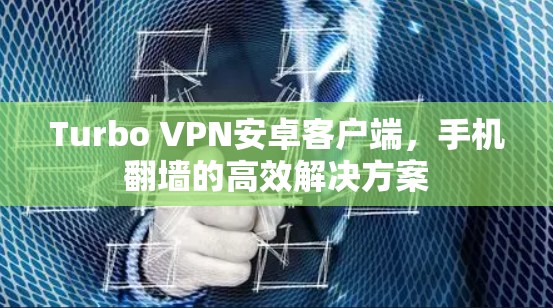 Turbo VPN安卓客户端，手机翻墙的高效解决方案