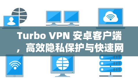 Turbo VPN 安卓客户端，高效隐私保护与快速网络接入