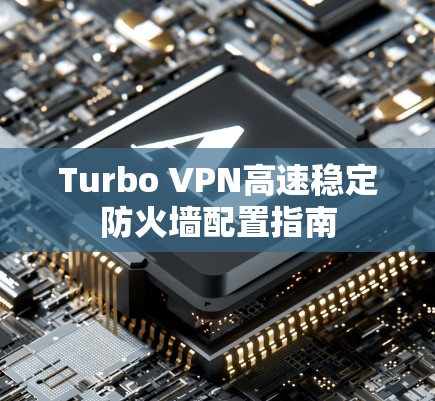Turbo VPN高速稳定防火墙配置指南