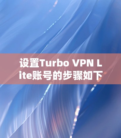设置Turbo VPN Lite账号的步骤如下