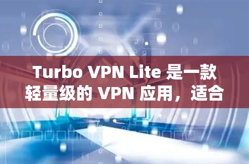 Turbo VPN Lite 是一款轻量级的 VPN 应用，适合用户需要快速、安全地连接到互联网或访问受限制的内容。以下是下载和安装 Turbo VPN Lite 的详细教程