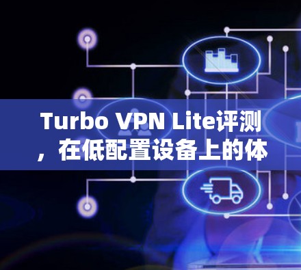 Turbo VPN Lite评测，在低配置设备上的体验