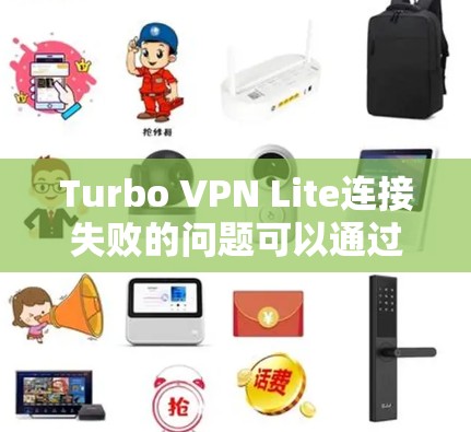 Turbo VPN Lite连接失败的问题可以通过以下步骤逐步解决