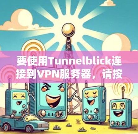 要使用Tunnelblick连接到VPN服务器，请按照以下步骤操作