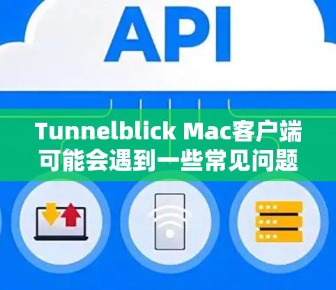 Tunnelblick Mac客户端可能会遇到一些常见问题，以下是解决这些问题的分步指南