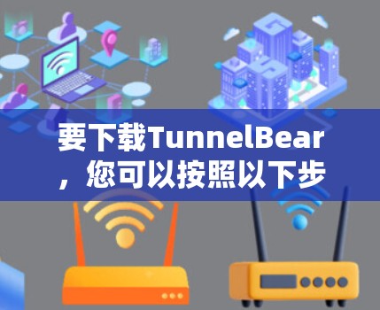 要下载TunnelBear，您可以按照以下步骤操作