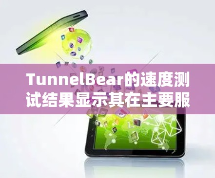 TunnelBear的速度测试结果显示其在主要服务器位置表现优异，但远距离连接可能稍显不足。以下是对TunnelBear速度测试的详细分析和总结