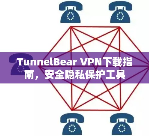 TunnelBear VPN下载指南，安全隐私保护工具