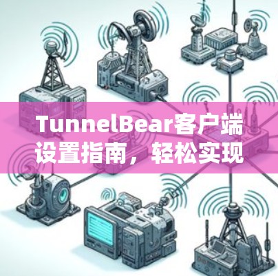 TunnelBear客户端设置指南，轻松实现网络安全与隐私保护