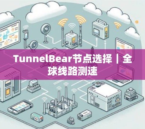 TunnelBear节点选择｜全球线路测速