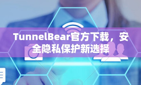 TunnelBear官方下载，安全隐私保护新选择