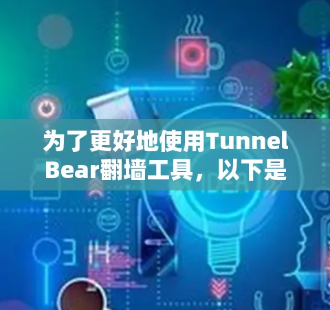 为了更好地使用TunnelBear翻墙工具,以下是一些详细的步骤和建议 为了更好地使用TunnelBear翻墙工具,以下是一些详细的步骤和建议