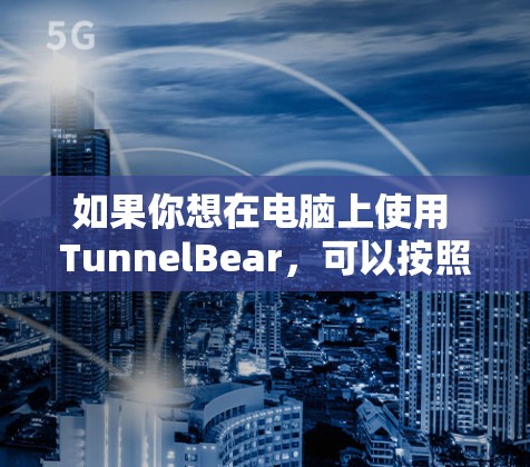 如果你想在电脑上使用 TunnelBear，可以按照以下步骤操作