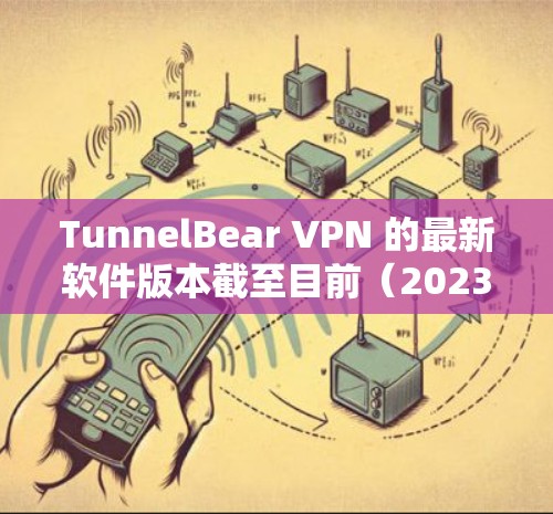 TunnelBear VPN 的最新软件版本截至目前（2023年10月）是版本 5.1.2。以下是该版本的主要改进和增强