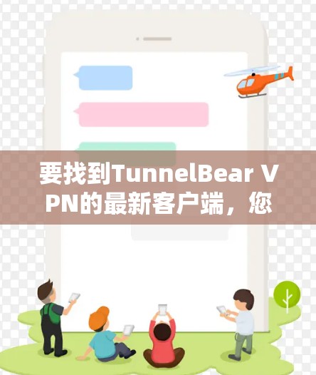 要找到TunnelBear VPN的最新客户端，您可以按照以下步骤操作