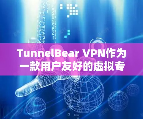 TunnelBear VPN作为一款用户友好的虚拟专用网络服务，提供了多平台支持、强大的安全措施和直观的用户界面，适合注重隐私和安全的用户。以下是对TunnelBear VPN的详细分析