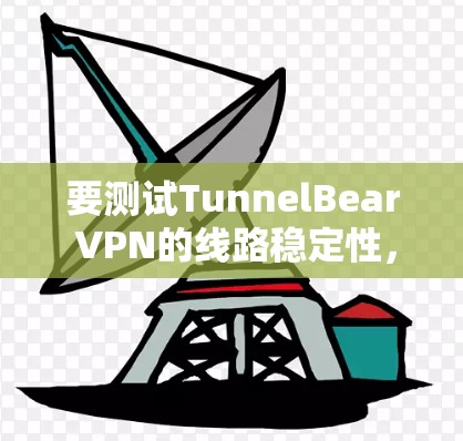 要测试TunnelBear VPN的线路稳定性，可以按照以下步骤进行
