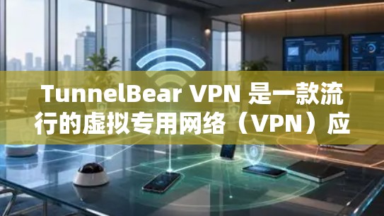 TunnelBear VPN 是一款流行的虚拟专用网络（VPN）应用程序，旨在保护用户的隐私和安全。以下是下载 TunnelBear VPN 的步骤