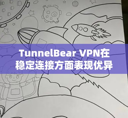 TunnelBear VPN在稳定连接方面表现优异，尤其是在以下几个方面