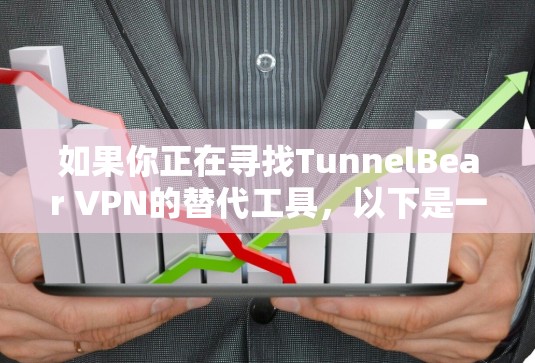 如果你正在寻找TunnelBear VPN的替代工具，以下是一些类似VPN推荐，涵盖了不同的功能和适用场景
