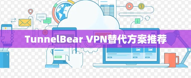 TunnelBear VPN替代方案推荐