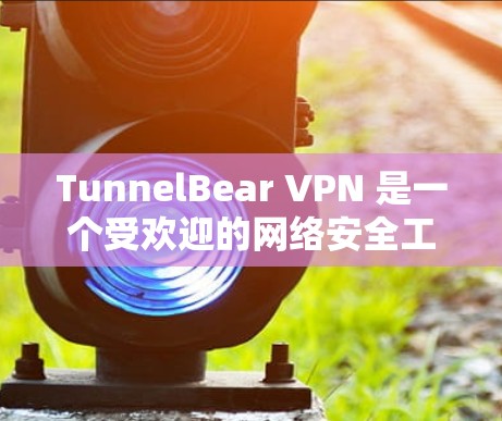 TunnelBear VPN 是一个受欢迎的网络安全工具，尤其适合个人用户。以下是关于其手机应用的详细介绍