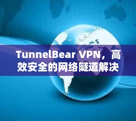 TunnelBear VPN,高效安全的网络隧道解决方案 TunnelBear VPN,高效安全的网络隧道解决方案